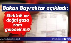 Bakan Bayraktar açıkladı: Elektrik ve doğal gaza zam gelecek mi?