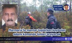 Marmaris’te mantar toplarken kaybolan adamı komando timleri arayacak