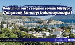 Bodrum’un yurt ve lojman sorunu büyüyor: Çalışacak kimseyi bulamayacağız!