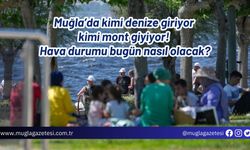 Muğla’da kimi denize giriyor kimi mont giyiyor! Hava durumu bugün nasıl olacak?