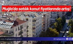 Muğla'da satılık konut fiyatlarında artış!