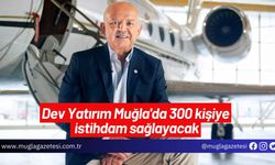 Dev Yatırım Muğla'da 300 kişiye istihdam sağlayacak