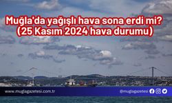 Muğla'da yağışlı hava sona erdi mi? (25 Kasım 2024 hava durumu)