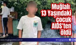 Muğlalı 13 Yaşındaki çocuk AIDS'ten öldü