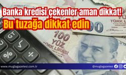 Banka kredisi çekenler aman dikkat! Bu tuzağa dikkat edin