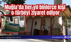 Muğla’da her yıl binlerce kişi o türbeyi ziyaret ediyor