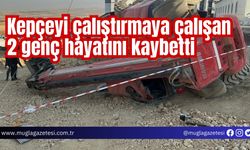 Kepçeyi çalıştırmaya çalışan 2 genç hayatını kaybetti