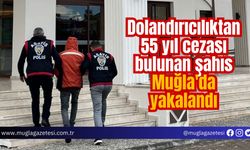 Dolandırıcılıktan 55 yıl cezası bulunan şahıs Muğla'da yakalandı