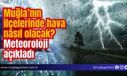 Muğla’nın ilçelerinde hava nasıl olacak? Meteoroloji açıkladı