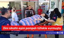 Dini nikahlı eşini pompalı tüfekle vurmuştu