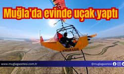 Muğla'da evinde uçak yaptı