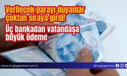 Verilecek parayı duyanlar çoktan sıraya girdi! Üç bankadan vatandaşa büyük ödeme