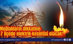 Muğlalıların dikkatine: 7 ilçede elektrik kesintisi olacak!