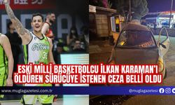 ESKİ MİLLİ BASKETBOLCU İLKAN KARAMAN’I ÖLDÜREN SÜRÜCÜYE İSTENEN CEZA BELLİ OLDU