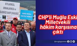 CHP’li Muğla Eski Milletvekili hâkim karşısına çıktı