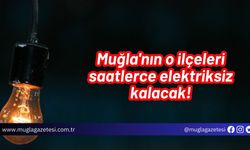 Muğla'nın o ilçeleri saatlerce elektriksiz kalacak!