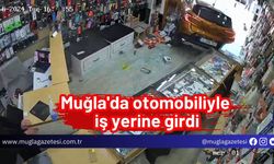 Muğla'da otomobiliyle iş yerine girdi