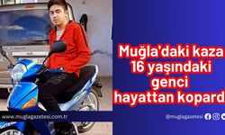 Muğla'daki kaza 16 yaşındaki genci hayattan kopardı