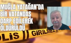 MUĞLA YATAĞAN’DA BİR VATANDAŞ DARP EDİLEREK ÖLDÜRÜLDÜ