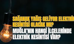 SAĞANAK YAĞIŞ GELİYOR ELEKTRİK KESİNTİSİ OLACAK MI? MUĞLA’NIN HANGİ İLÇELERİNDE ELEKTRİK KESİNTİSİ VAR?