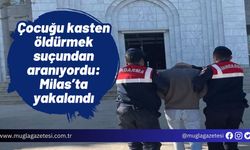 Çocuğu kasten öldürmek suçundan aranıyordu: Milas’ta yakalandı