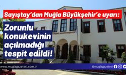 Sayıştay’dan Muğla Büyükşehir’e uyarı: Zorunlu konukevinin açılmadığı tespit edildi!