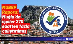 MUBEP Raporu: Muğla’da işçiler 270 saatten fazla çalıştırılmış