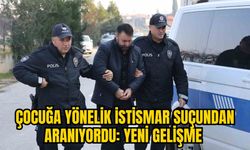 ÇOCUĞA YÖNELİK İSTİSMAR SUÇUNDAN ARANIYORDU: YENİ GELİŞME