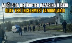 MUĞLA’DA HELİKOPTER KAZASINA İLİŞKİN OLAY YERİ İNCELEMESİ TAMAMLANDI