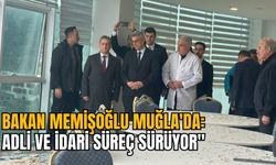 BAKAN MEMİŞOĞLU MUĞLA'DA: "ADLİ VE İDARİ SÜREÇ SÜRÜYOR"