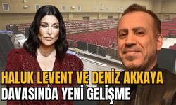 HALUK LEVENT VE DENİZ AKKAYA DAVASINDA YENİ GELİŞME