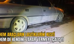 HEM ARAÇLARIN LASTİKLERİNİ KESTİ HEM DE KENDİNE ZARAR VERMEYE ÇALIŞTI