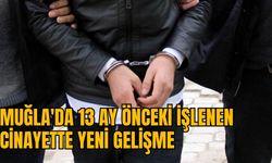 MUĞLA'DA 13 AY ÖNCEKİ İŞLENEN CİNAYETTE YENİ GELİŞME