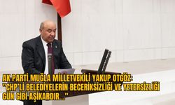 AK PARTİ MUĞLA MİLLETVEKİLİ YAKUP OTGÖZ: "CHP’Lİ BELEDİYELERİN BECERİKSİZLİĞİ VE YETERSİZLİĞİ GÜN GİBİ AŞİKARDIR…"