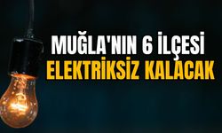 MUĞLA'NIN 6 İLÇESİ ELEKTRİKSİZ KALACAK