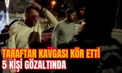 TARAFTAR KAVGASI KÖR ETTİ: 5 KİŞİ GÖZALTINDA