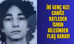 İKİ GENÇ KIZI CANİCE KATLEDEN İSMİN AİLESİNDEN FLAŞ KARAR!