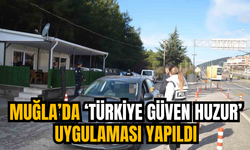 MUĞLA’DA ‘TÜRKİYE GÜVEN HUZUR’ UYGULAMASI YAPILDI