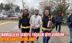 "NAMUSLU VE ŞEREFLİ YAŞASIN DİYE VURDUM" DİYEN ŞAHIS TUTUKLANDI