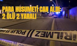 PARA HUSUMETİ CAN ALDI: 2 ÖLÜ 2 YARALI