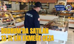 BODRUM'DA SATILAN 13 TL’LİK EKMEĞE CEZA