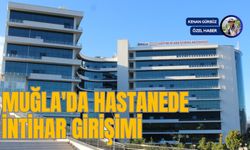 MUĞLA'DA HASTANEDE İNTİHAR GİRİŞİMİ