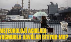 METEOROLOJİ AÇIKLADI: YAĞMURLU HAVALAR BİTİYOR MU?