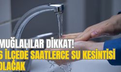 MUĞLALILAR DİKKAT! 6 İLÇEDE SAATLERCE SU KESİNTİSİ OLACAK