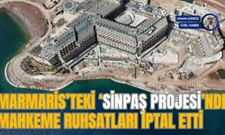 MARMARİS’TEKİ ‘SİNPAŞ PROJESİ’NDE MAHKEME RUHSATLARI İPTAL ETTİ