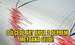 O İLÇEDE ART ARDA 2 DEPREM MEYDANA GELDİ!