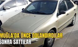 MUĞLA'DA ÖNCE DOLANDIRDILAR SONRA SATTILAR