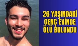 26 YAŞINDAKİ GENÇ EVİNDE ÖLÜ BULUNDU