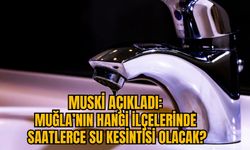 MUSKİ AÇIKLADI: MUĞLA’NIN HANGİ İLÇELERİNDE SAATLERCE SU KESİNTİSİ OLACAK?