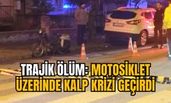 TRAJİK ÖLÜM: MOTOSİKLET ÜZERİNDE KALP KRİZİ GEÇİRDİ